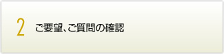 ご要望、ご質問の確認