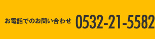 お電話でのお問い合わせ 0532-21-5582