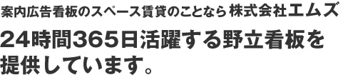 案内広告看板のスペース賃貸のことなら株式会社エムズ　24時間365日活躍する野立看板を提供しています。